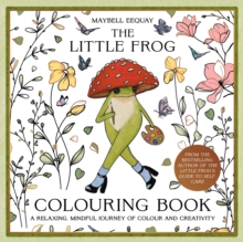 The Little Frog Colouring Book : A Relaxing, Mindful Journey of Colour and Creativity Featuring Affirmations from the Internets Beloved Mushroom Frog