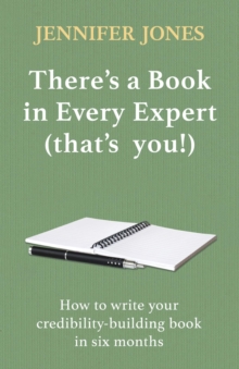 There's a Book in Every Expert (that's you!) : How to write your credibility building book in six months