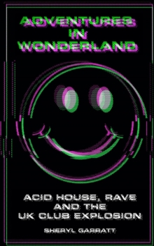 Adventures In Wonderland : Acid House, Rave and the UK Club Explosion