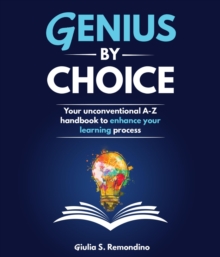 Genius by Choice : Your unconventional A-Z handbook to enhance your learning process