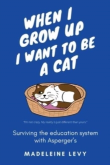 When I Grow Up I Want to Be a Cat : Surviving the education system with Asperger's