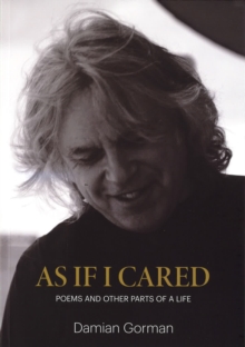 As If I Cared : Poems And Other Parts Of A Life