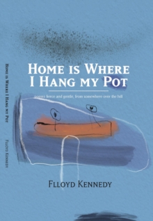 Home is Where I Hang My Pot : Poems and songs, fierce and gentle, from somewhere over the hill