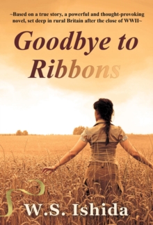 Goodbye to Ribbons : Based on a true story, a powerful and thought-provoking novel, set deep in rural Britain after the close of WWII