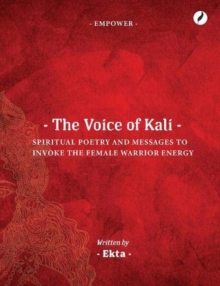 The Voice of Kali : Spiritual Poetry and Messages to Invoke the Female Warrior Energy