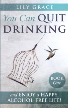 You Can Quit Drinking... and Enjoy a Happy, Alcohol-Free Life! : Book 1