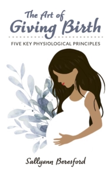 The Art of Giving Birth : Five Key Physiological Principles