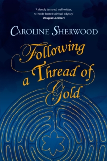 Following a Thread of Gold : The 'deeply textured, well written, no-holds-barred' account of a spiritual journey