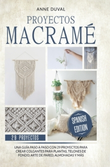 Proyectos Macrame : Una guia a paso con 29 proyectos para crear impresionantes colgantes para plantas, telones de fondo y arte de pared para los colgantes del plantas, almohadas mas