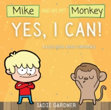 Yes, I Can : A Kids Book About Confidence! (Mike And His Pet Monkey): A Kids Book About Confidence! (Mike And His Pet Monkey