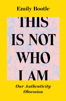 This Is Not Who I Am : Our Authenticity Obsession