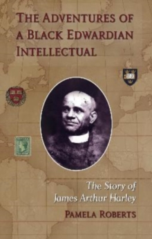 The Adventures of a Black Edwardian Intellectual : The Story of James Arthur Harley