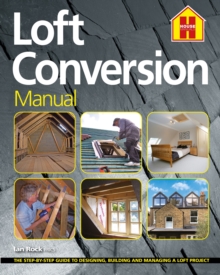 THE LOFT CONVERSION MANUAL : The Step-By-Step Guide to Designing, Building and Managing a Loft Project