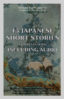 15 Japanese Short Stories for Beginners Including Audio : Read and Lisgten to Entertaining Japanese Stories to Improve Your Vocabulary and Learn Japanese While Having Fun