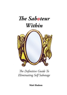 The Saboteur Within : The Definitive Guide To Eliminating Self Sabotage