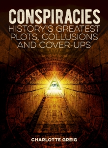 Conspiracies : History's Greatest Plots, Collusions and Cover-Ups
