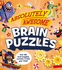 Absolutely Awesome Brain Puzzles : Over 150 brain-boggling activities to blow your mind!, Paperback / softback Book Absolutely Awesome Brain Puzzles : Over 150 brain-boggling activities to blow your mind!, Paperback / softback Book