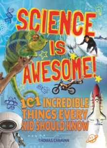 Science Is Awesome! : 101 Incredible Things Every Kid Should Know