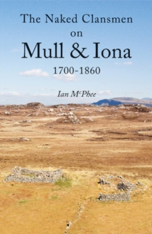 The Naked Clansmen on Mull & Iona 1700 - 1860, Paperback / softback Book The Naked Clansmen on Mull & Iona 1700 - 1860, Paperback / softback Book