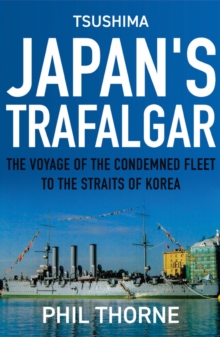 Tsushima: Japan's Trafalgar : The Voyage of the Condemned Fleet to the Straits of Korea