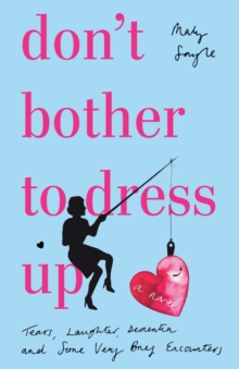 Don't Bother To Dress Up : A Time Filled with Tears, Laughter, Dementia and Some Very Brief Encounters