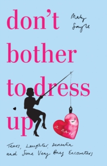 Don't Bother To Dress Up : A Time Filled with Tears, Laughter, Dementia and Some Very Brief Encounters