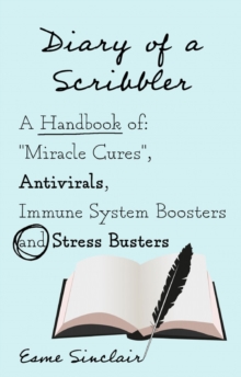 Diary of a Scribbler : A Handbook of "Miracle Cures", Antivirals, Immune System Boosters and Stress Busters