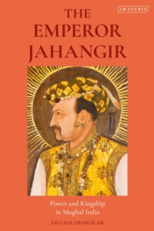 The Emperor Jahangir : Power and Kingship in Mughal India