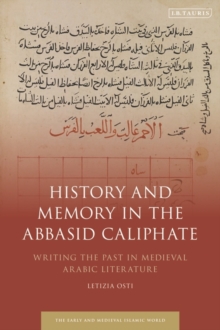 History and Memory in the Abbasid Caliphate : Writing the Past in Medieval Arabic Literature