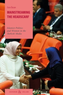 Mainstreaming the Headscarf : Islamist Politics and Women in the Turkish Media