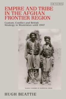 Empire and Tribe in the Afghan Frontier Region : Custom, Conflict and British Strategy in Waziristan Until 1947