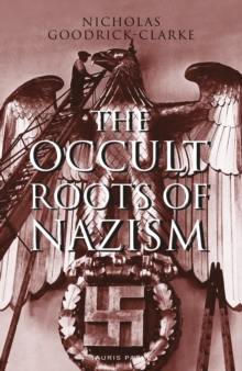 The Occult Roots of Nazism : Secret Aryan Cults and Their Influence on Nazi Ideology