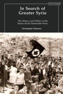 In Search of Greater Syria : The History and Politics of the Syrian Social Nationalist Party