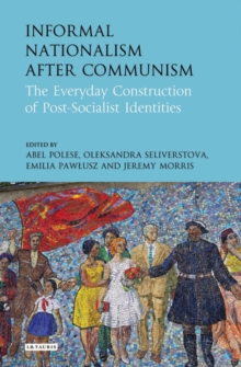 Informal Nationalism After Communism : The Everyday Construction of Post-Socialist Identities