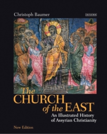 The Church of the East : An Illustrated History of Assyrian Christianity