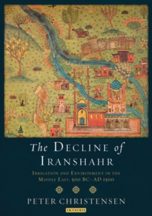 The Decline of Iranshahr : Irrigation and Environment in the Middle East, 500 B.C. - A.D. 1500