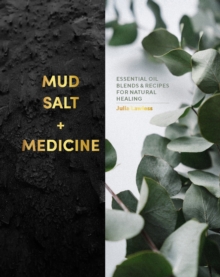 Mud, Salt and Medicine : Essential Oil Blends and Recipes for Natural Healing