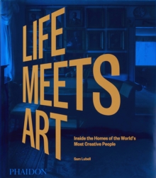 Life Meets Art : Inside the Homes of the World's Most Creative People