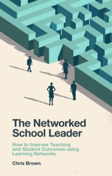 The Networked School Leader : How to Improve Teaching and Student Outcomes using Learning Networks