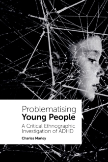 Problematising Young People : A Critical Ethnographic Investigation of ADHD