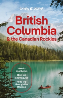 Lonely Planet British Columbia & the Canadian Rockies : Plan the Trip of a Lifetime | Detailed Itineraries & Maps | Insider Tips | Covers British Columbia, Alberta, Yukon Territory and more