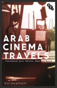 Arab Cinema Travels : Transnational Syria, Palestine, Dubai and Beyond