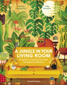 A Jungle in Your Living Room : A Guide to Creating Your Own Houseplant Collection