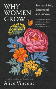 Why Women Grow : Stories of Soil, Sisterhood and Survival