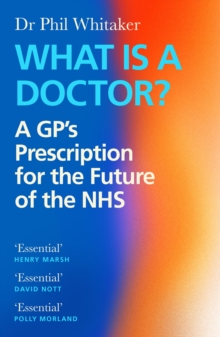 What Is a Doctor? : A GPs Prescription for the Future of the NHS