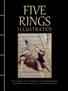 Five Rings Illustrated : The Classic Text on Mastery in Swordsmanship, Leadership and Conflict: A New Translation