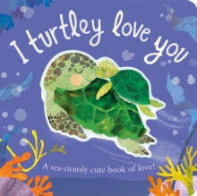 I Turtley Love You : A sea-riously cute book of love!