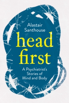 Head First : A Psychiatrist's Stories Of Mind And Body