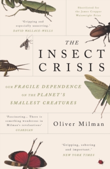 The Insect Crisis : Our Fragile Dependence on the Planet's Smallest Creatures