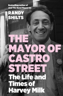 The Mayor of Castro Street : The Life and Times of Harvey Milk